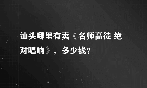 汕头哪里有卖《名师高徒 绝对唱响》，多少钱？