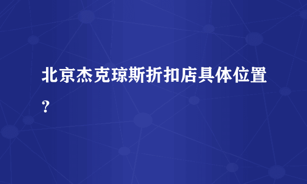 北京杰克琼斯折扣店具体位置？