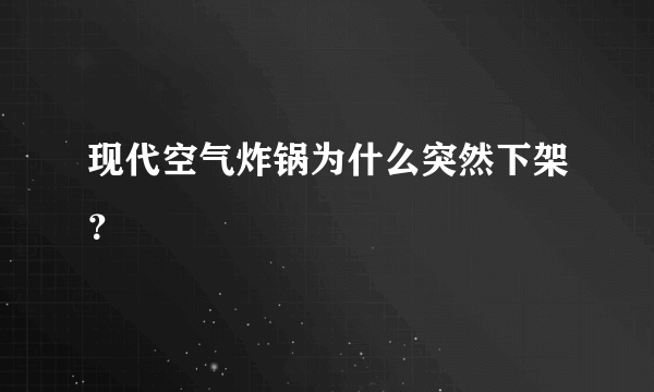 现代空气炸锅为什么突然下架？