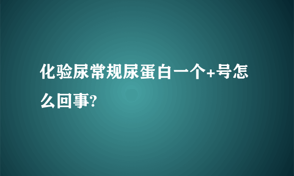 化验尿常规尿蛋白一个+号怎么回事?