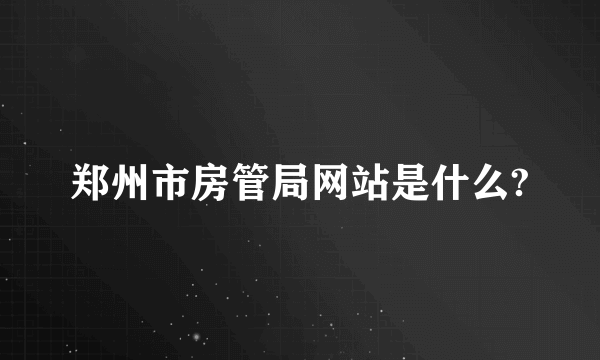 郑州市房管局网站是什么?