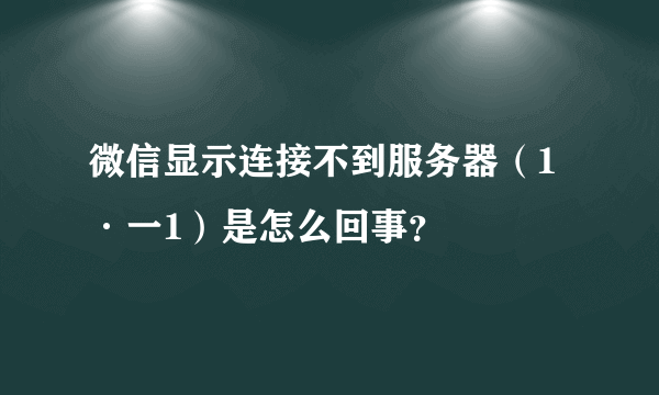 微信显示连接不到服务器（1·一1）是怎么回事？