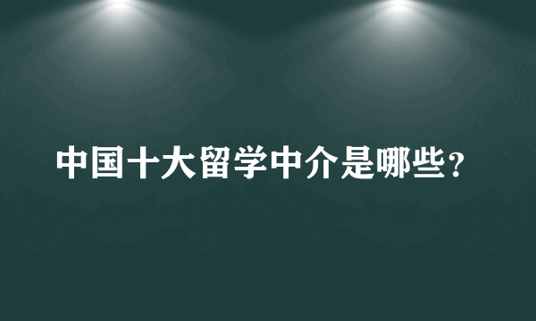 中国十大留学中介是哪些？