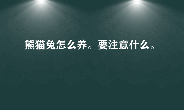 熊猫兔怎么养。要注意什么。