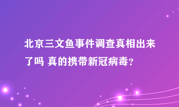 北京三文鱼事件调查真相出来了吗 真的携带新冠病毒？