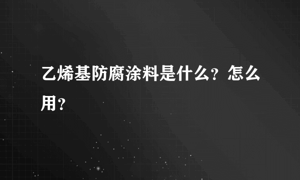 乙烯基防腐涂料是什么？怎么用？