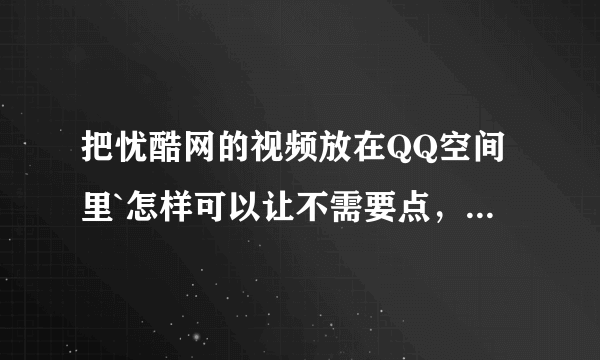 把忧酷网的视频放在QQ空间里`怎样可以让不需要点，别人一进我空间就开始放了？