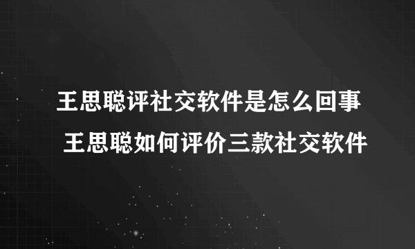 王思聪评社交软件是怎么回事 王思聪如何评价三款社交软件