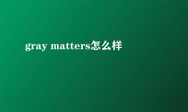 gray matters怎么样