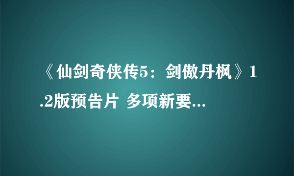 《仙剑奇侠传5：剑傲丹枫》1.2版预告片 多项新要素及售价公布