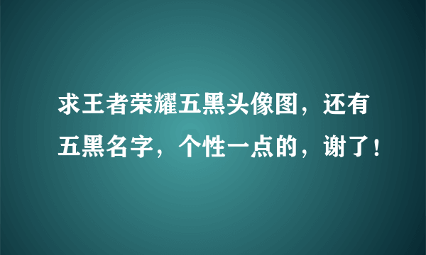 求王者荣耀五黑头像图，还有五黑名字，个性一点的，谢了！