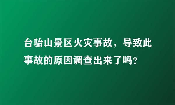 台骀山景区火灾事故，导致此事故的原因调查出来了吗？