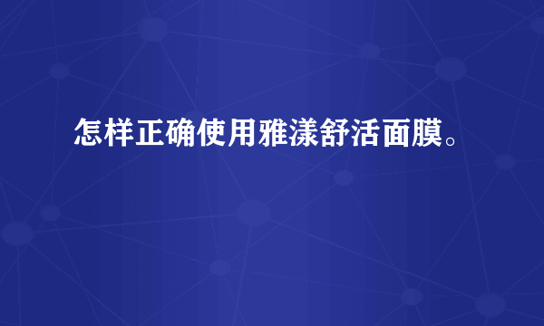 怎样正确使用雅漾舒活面膜。