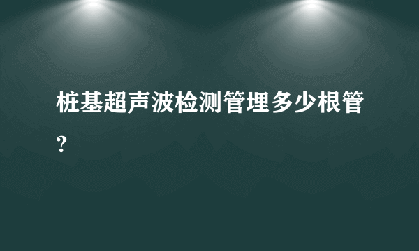 桩基超声波检测管埋多少根管?