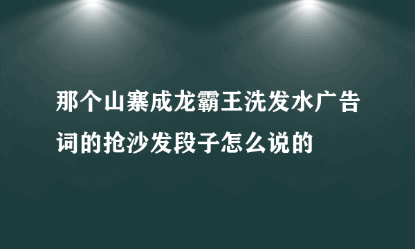 那个山寨成龙霸王洗发水广告词的抢沙发段子怎么说的