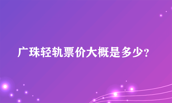 广珠轻轨票价大概是多少？