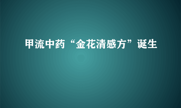 甲流中药“金花清感方”诞生