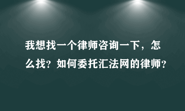 我想找一个律师咨询一下，怎么找？如何委托汇法网的律师？