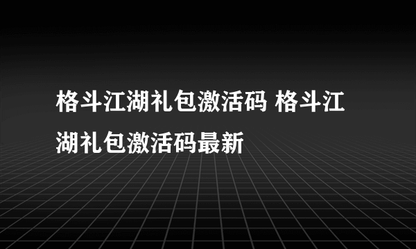 格斗江湖礼包激活码 格斗江湖礼包激活码最新