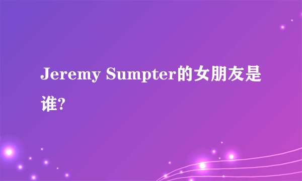 Jeremy Sumpter的女朋友是谁?