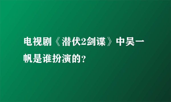 电视剧《潜伏2剑谍》中吴一帆是谁扮演的？