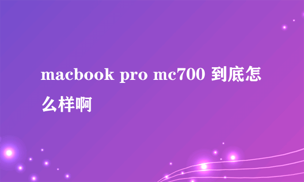 macbook pro mc700 到底怎么样啊