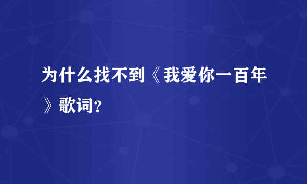 为什么找不到《我爱你一百年》歌词？