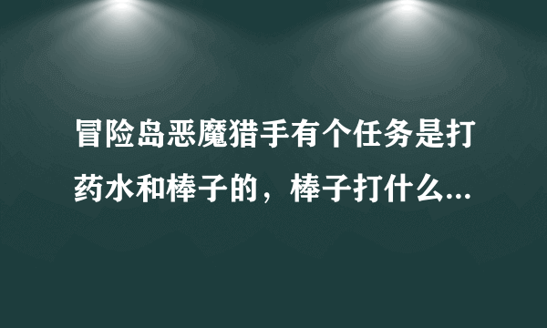 冒险岛恶魔猎手有个任务是打药水和棒子的，棒子打什么怪爆出来的？