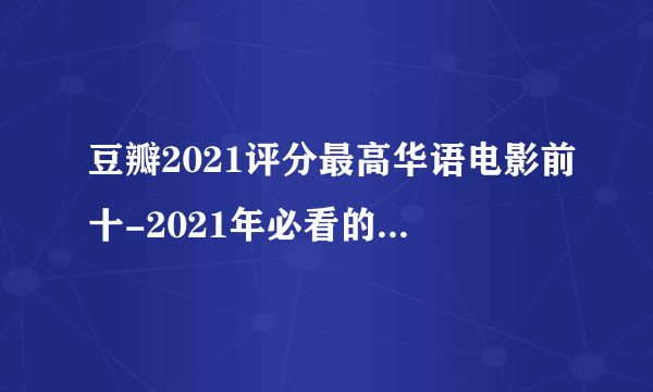 豆瓣2021评分最高华语电影前十-2021年必看的十部华语电影