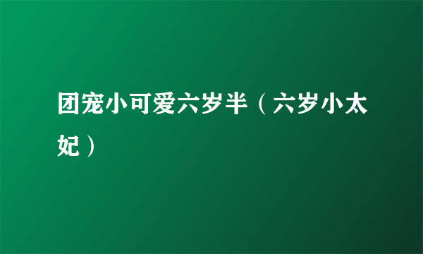 团宠小可爱六岁半（六岁小太妃）