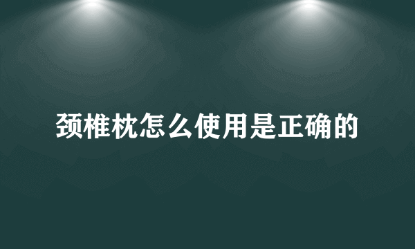 颈椎枕怎么使用是正确的