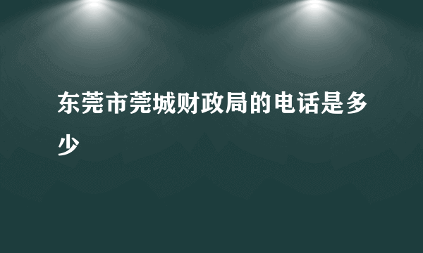 东莞市莞城财政局的电话是多少