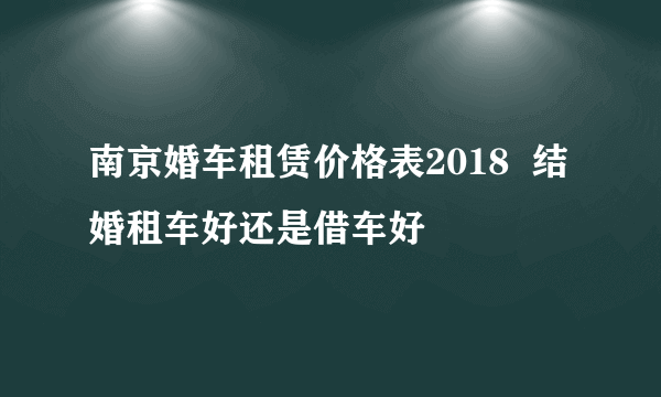 南京婚车租赁价格表2018  结婚租车好还是借车好