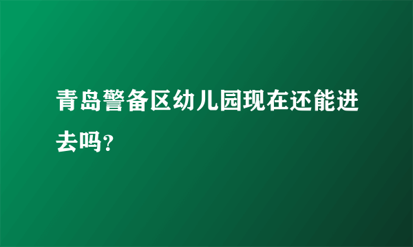 青岛警备区幼儿园现在还能进去吗？