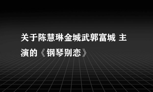 关于陈慧琳金城武郭富城 主演的《钢琴别恋》