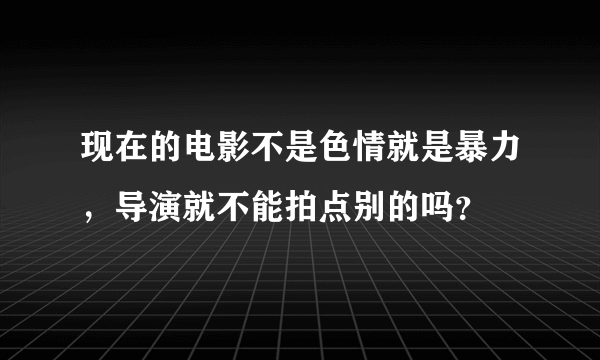 现在的电影不是色情就是暴力，导演就不能拍点别的吗？