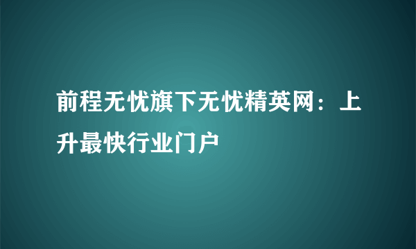 前程无忧旗下无忧精英网：上升最快行业门户