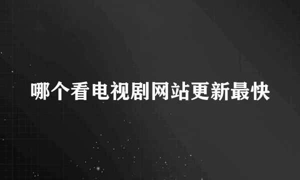 哪个看电视剧网站更新最快