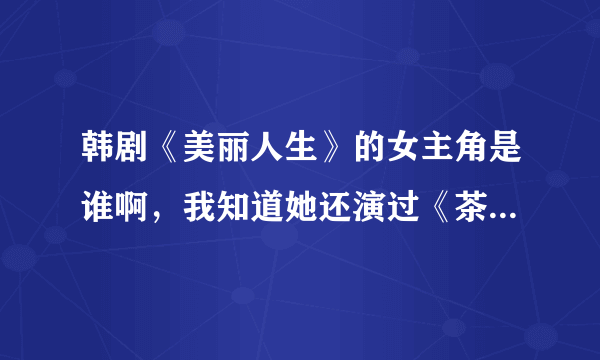 韩剧《美丽人生》的女主角是谁啊，我知道她还演过《茶母》 她还演过一个校园电影，是什么啊？