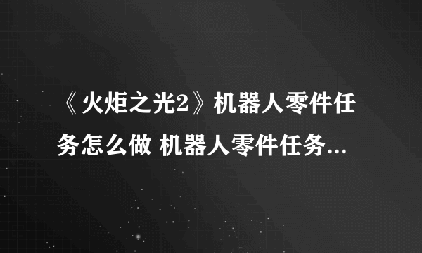 《火炬之光2》机器人零件任务怎么做 机器人零件任务完成攻略