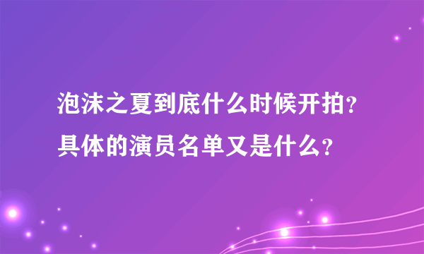 泡沫之夏到底什么时候开拍？具体的演员名单又是什么？