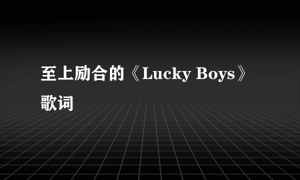 至上励合的《Lucky Boys》 歌词