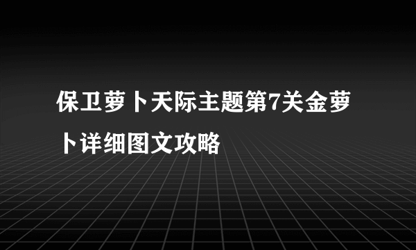 保卫萝卜天际主题第7关金萝卜详细图文攻略