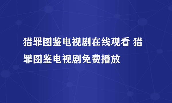 猎罪图鉴电视剧在线观看 猎罪图鉴电视剧免费播放