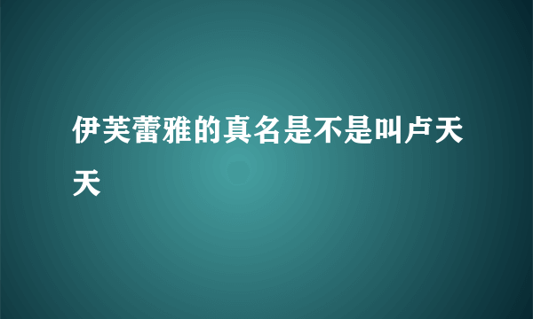 伊芙蕾雅的真名是不是叫卢天天