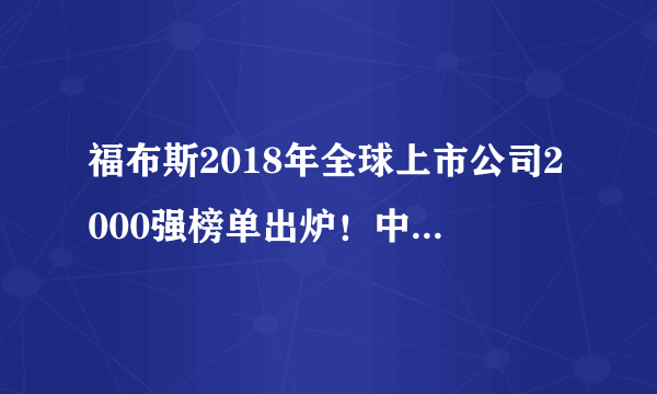 福布斯2018年全球上市公司2000强榜单出炉！中国和美国平分前十名