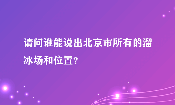 请问谁能说出北京市所有的溜冰场和位置？