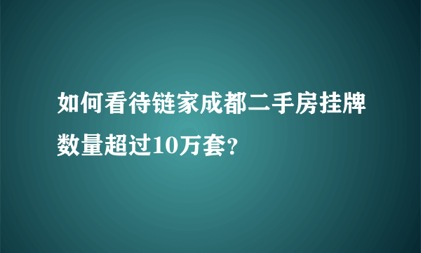 如何看待链家成都二手房挂牌数量超过10万套？