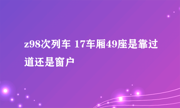 z98次列车 17车厢49座是靠过道还是窗户