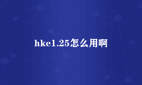 hke1.25怎么用啊